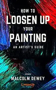 How to Loosen Up Your Painting: An Artist's Guide to a Loose painting Style