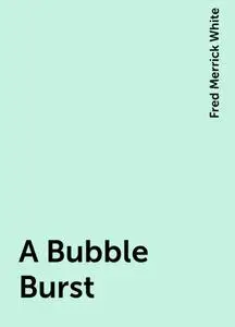 «A Bubble Burst» by Fred Merrick White