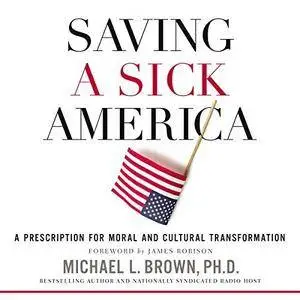 Saving a Sick America: A Prescription for Moral and Cultural Transformation [Audiobook]