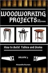 Woodworking Projects for Beginners: How to Build Tables and Desks