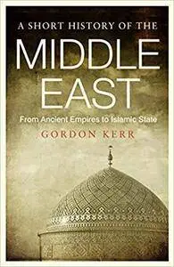 A Short History of the Middle East: From Ancient Empires to Islamic State
