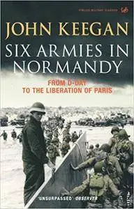 Six Armies In Normandy: From D-Day to the Liberation of Paris