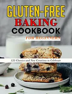 Gluten-Free Baking Cookbook for Beginners : 125 Classics and New Creations to Celebrate