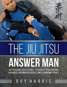The Jiu Jitsu Answer Man: Intriguing Questions, Thought-Provoking Responses, Informative Articles and Fascinating Stories