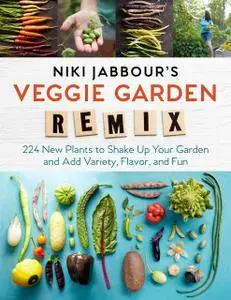 Niki Jabbour's Veggie Garden Remix: 224 New Plants to Shake Up Your Garden and Add Variety, Flavor, and Fun