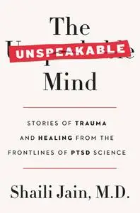 The Unspeakable Mind: Stories of Trauma and Healing from the Frontlines of PTSD Science