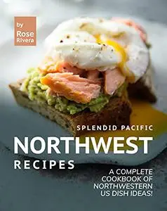 Splendid Pacific Northwest Recipes: A Complete Cookbook of Northwestern US Dish Ideas!