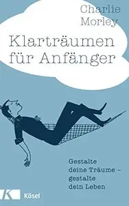 Klarträumen für Anfänger: Gestalte deine Träume - gestalte dein Leben