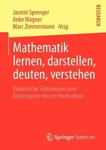 Mathematik lernen, darstellen, deuten, verstehen: Didaktische Sichtweisen vom Kindergarten bis zur Hochschule (repost)
