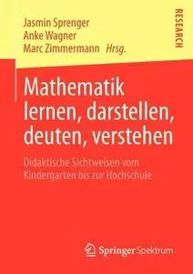 Mathematik lernen, darstellen, deuten, verstehen: Didaktische Sichtweisen vom Kindergarten bis zur Hochschule (repost)