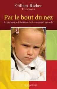 Gilbert Richer, "Par le bout du nez! : La psychologie de l’enfant roi et la compétence parentale"