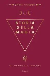 Chris Gosden - Storia della magia. Dall'alchimia alla stregoneria