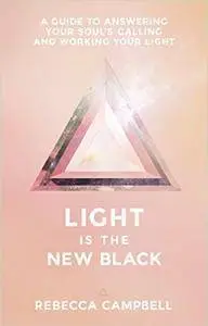 Light Is the New Black: A Guide to Answering Your Soul’s Callings and Working Your Light