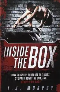 Inside the Box: How Crossfit Shredded the Rules, Stripped Down the Gym, and Rebuilt My Body