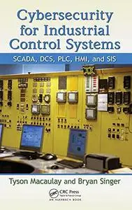 Cybersecurity for Industrial Control Systems: SCADA, DCS, PLC, HMI, and SIS