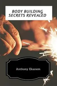 «Body Building Secrets Revealed» by Anthony Ekanem