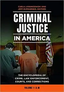 Criminal Justice in America: The Encyclopedia of Crime, Law Enforcement, Courts, and Corrections [2 volumes]