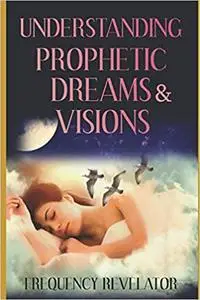 UNDERSTANDING PROPHETIC DREAMS AND VISIONS