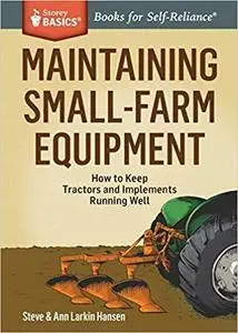 Maintaining Small-Farm Equipment: How to Keep Tractors and Implements Running Well (Storey Basics)