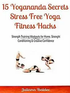 «15 Yogananda Secrets: Stress Free Yoga Fitness Hacks» by Juliana Baldec