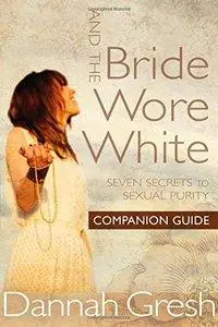 And the Bride Wore White Companion Guide: Seven Secrets to Sexual Purity (repost)