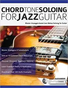 Chord Tone Soloing for Jazz Guitar: Master Arpeggio-Based Jazz Bebop Soloing for Guitar