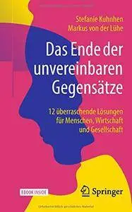 Das Ende der unvereinbaren Gegensätze: 12 überraschende Lösungen für Menschen, Wirtschaft und Gesellschaft