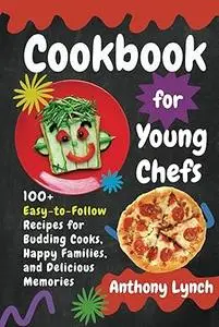 Cookbook for Young Chefs: 100+ Easy-to-Follow Recipes for Budding Cooks, Happy Families, and Delicious Memories