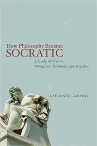 How Philosophy Became Socratic: A Study of Plato's "Protagoras," "Charmides," and "Republic" (Repost)