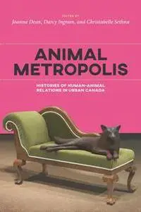 Animal Metropolis : Histories of Human-Animal Relations in Urban Canada