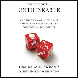 The Age of the Unthinkable: Why the New World Disorder Constantly Surprises Us And What We Can Do About It (Audiobook)