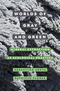 Worlds of Gray and Green : Mineral Extraction As Ecological Practice