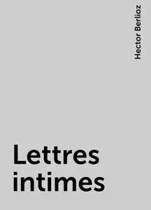 «Lettres intimes» by Hector Berlioz