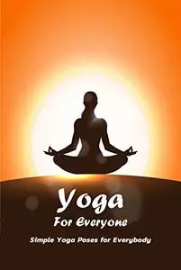 Yoga For Everyone: Simple Yoga Poses for Everybody: Gift Ideas for Holiday