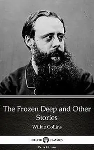 «The Frozen Deep and Other Stories by Wilkie Collins – Delphi Classics (Illustrated)» by Wilkie Collins