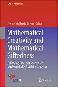 Mathematical Creativity and Mathematical Giftedness: Enhancing Creative Capacities in Mathematically Promising Students