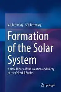 Formation of the Solar System: A New Theory of the Creation and Decay of the Celestial Bodies