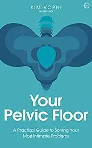 Your Pelvic Floor: A Practical Guide to Solving Your Most Intimate Problems