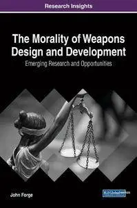 The Morality of Weapons Design and Development : Emerging Research and Opportunities