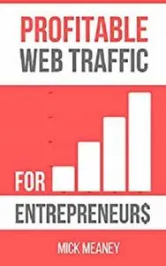 Profitable Web Traffic For Entrepreneurs: Web Marketing Strategies For Pro Bloggers