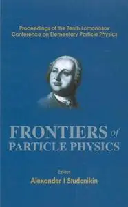 Frontiers of particle physics : proceedings of the tenth Lomonosov Conference on Elementary Particle Physics : Moscow, Russia,