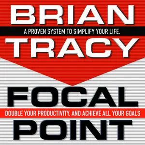 «Focal Point: A Proven System to Simplify Your Life, Double Your Productivity, and Achieve All Your Goals» by Brian Trac