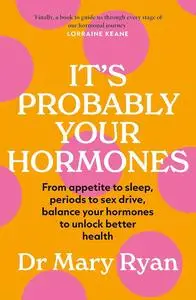 It's Probably Your Hormones: From appetite to sleep, periods to sex drive, balance your hormones to unlock better health