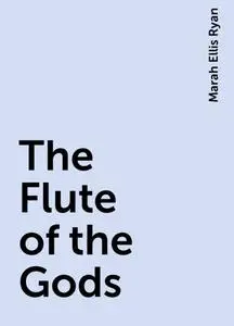 «The Flute of the Gods» by Marah Ellis Ryan