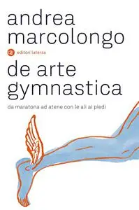 De arte gymnastica. Da Maratona ad Atene con le ali ai piedi - Andrea Marcolongo
