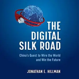The Digital Silk Road: China's Quest to Wire the World and Win the Future [Audiobook]