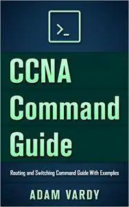 CCNA Command Guide: Routing and Switching Command Guide With Examples (CCNA, LAN, Command Guide, Networking, IT Security, ITSM)