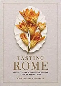 Tasting Rome: Fresh Flavors and Forgotten Recipes from an Ancient City