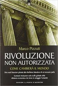 Marco Pizzuti - Rivoluzione non autorizzata. Come cambierà il mondo
