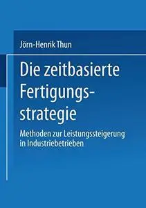 Die zeitbasierte Fertigungsstrategie: Methoden zur Leistungssteigerung in Industriebetrieben